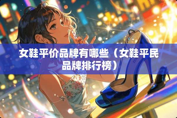 女鞋平价品牌有哪些（女鞋平民品牌排行榜）