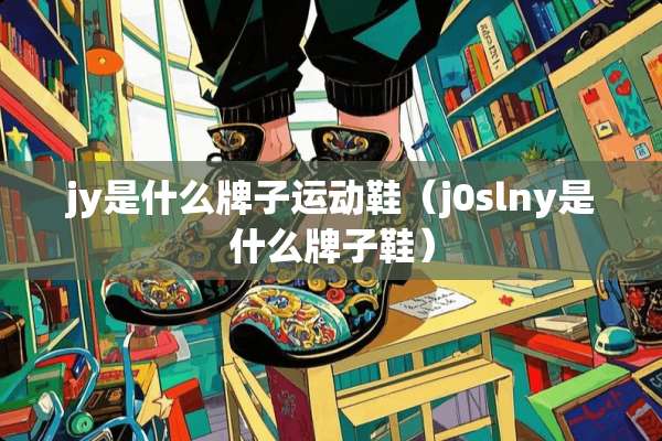 jy是什么牌子运动鞋（j0slny是什么牌子鞋）