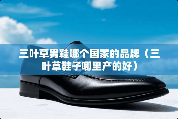 三叶草男鞋哪个国家的品牌（三叶草鞋子哪里产的好）