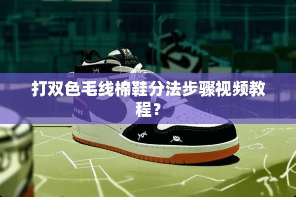 打双色毛线棉鞋分法步骤视频教程？