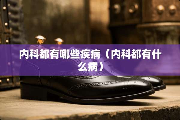 内科都有哪些疾病（内科都有什么病）