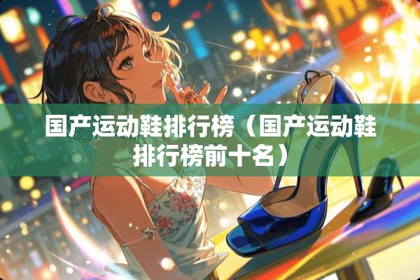 国产运动鞋排行榜（国产运动鞋排行榜前十名）