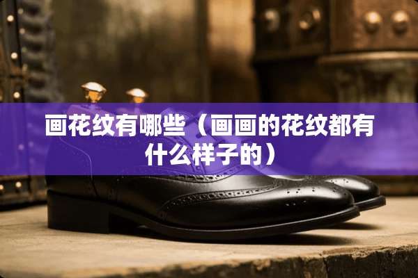画花纹有哪些（画画的花纹都有什么样子的）