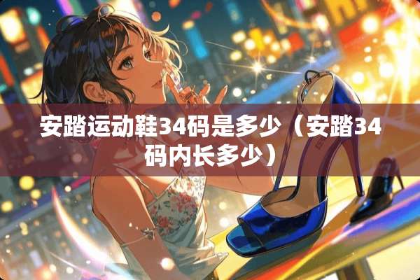 安踏运动鞋34码是多少（安踏34码内长多少）