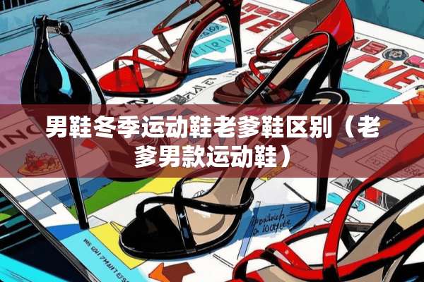 男鞋冬季运动鞋老爹鞋区别（老爹男款运动鞋）