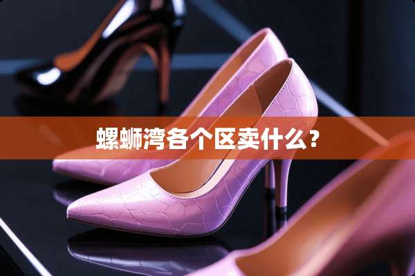 螺蛳湾各个区卖什么？