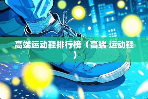 高端运动鞋排行榜（高端 运动鞋）