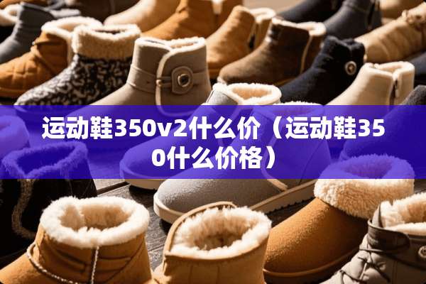 运动鞋350v2什么价（运动鞋350什么价格）
