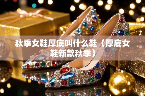 秋季女鞋厚底叫什么鞋（厚底女鞋新款秋季）