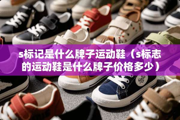 s标记是什么牌子运动鞋（s标志的运动鞋是什么牌子价格多少）