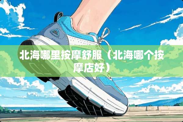 北海哪里按摩舒服（北海哪个按摩店好）