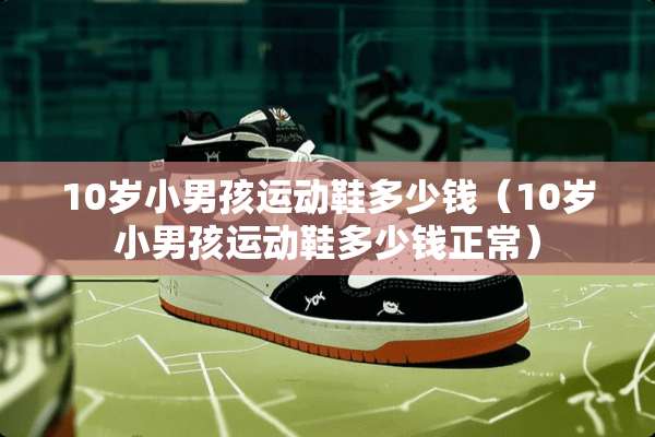10岁小男孩运动鞋多少钱（10岁小男孩运动鞋多少钱正常）