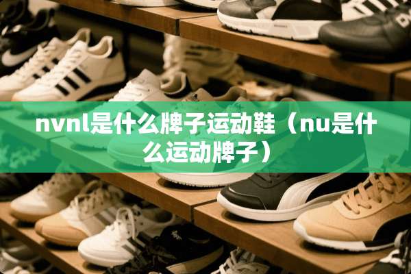 nvnl是什么牌子运动鞋（nu是什么运动牌子）