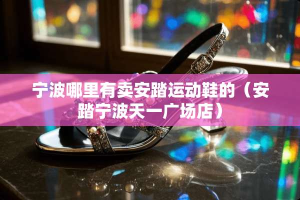 宁波哪里有卖安踏运动鞋的（安踏宁波天一广场店）