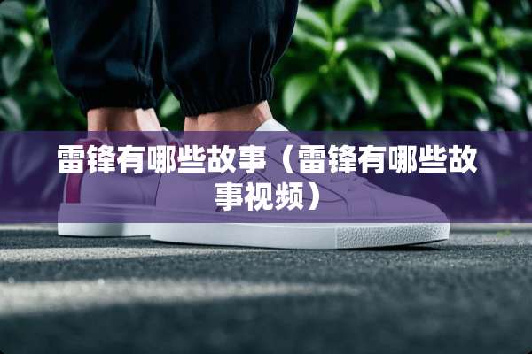 雷锋有哪些故事（雷锋有哪些故事视频）