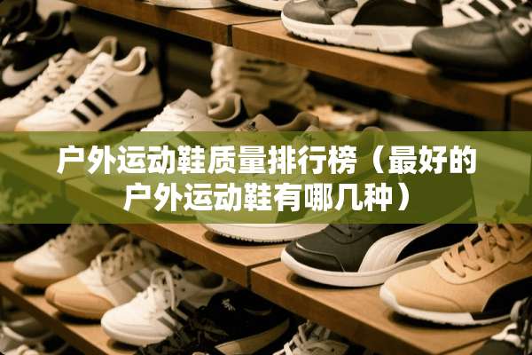 户外运动鞋质量排行榜（最好的户外运动鞋有哪几种）
