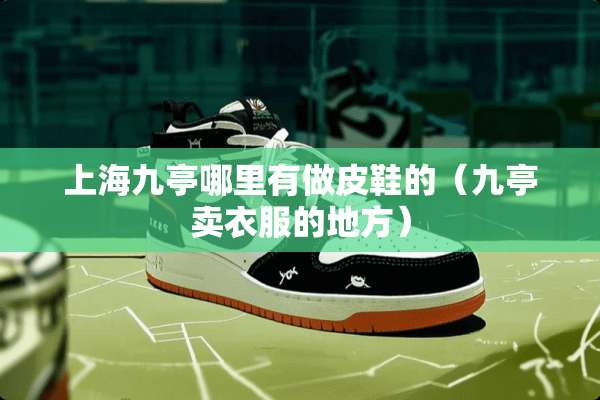上海九亭哪里有做皮鞋的（九亭卖衣服的地方）