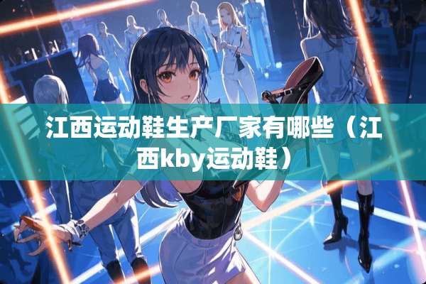 江西运动鞋生产厂家有哪些（江西kby运动鞋）