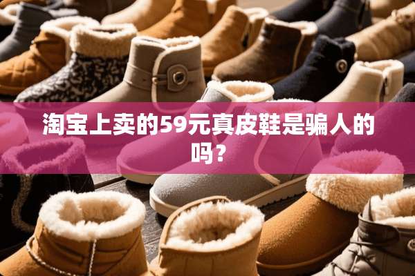 淘宝上卖的59元真皮鞋是骗人的吗？