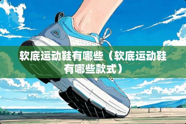软底运动鞋有哪些（软底运动鞋有哪些款式）