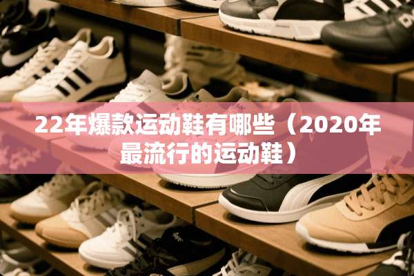 22年爆款运动鞋有哪些（2020年最流行的运动鞋）