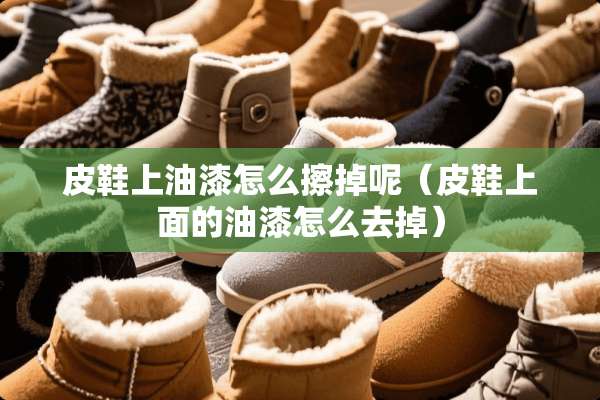皮鞋上油漆怎么擦掉呢（皮鞋上面的油漆怎么去掉）