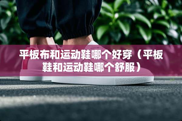 平板布和运动鞋哪个好穿（平板鞋和运动鞋哪个舒服）