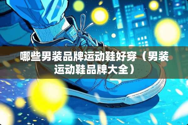 哪些男装品牌运动鞋好穿（男装运动鞋品牌大全）