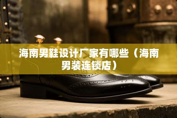 海南男鞋设计厂家有哪些（海南男装连锁店）