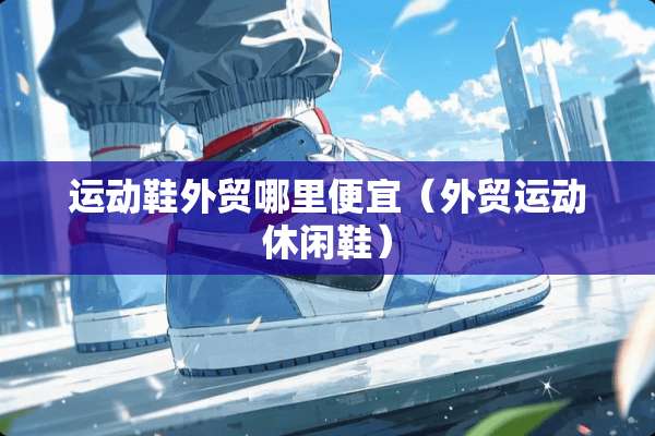 运动鞋外贸哪里便宜（外贸运动休闲鞋）