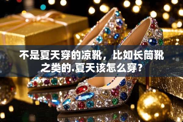不是夏天穿的凉靴，比如长筒靴之类的.夏天该怎么穿？
