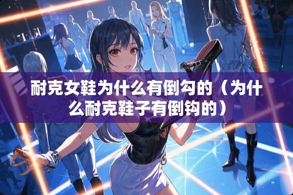 耐克女鞋为什么有倒勾的（为什么耐克鞋子有倒钩的）