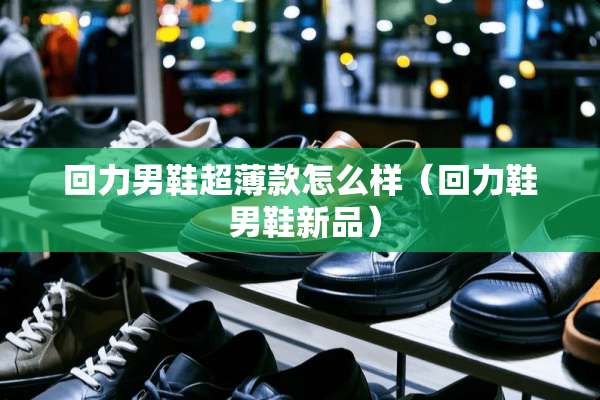 回力男鞋超薄款怎么样（回力鞋 男鞋新品）