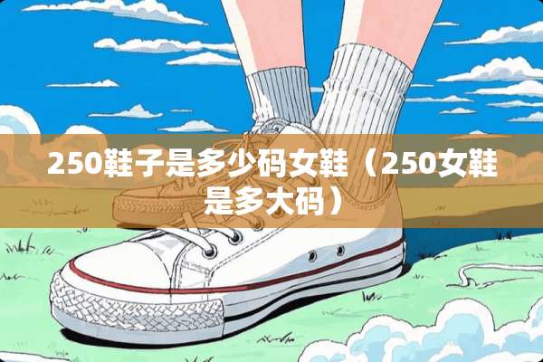 250鞋子是多少码女鞋（250女鞋是多大码）
