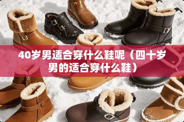 40岁男适合穿什么鞋呢（四十岁男的适合穿什么鞋）