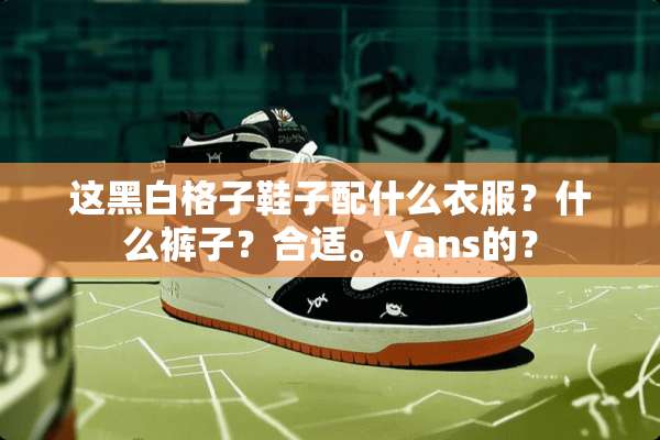 这黑白格子鞋子配什么衣服？什么裤子？合适。Vans的？
