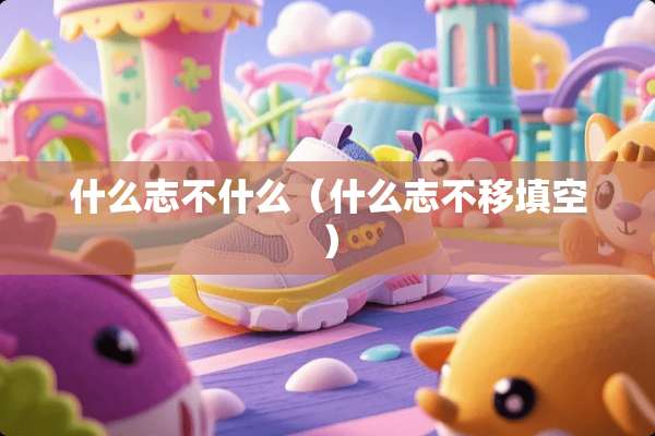 什么志不什么（什么志不移填空）