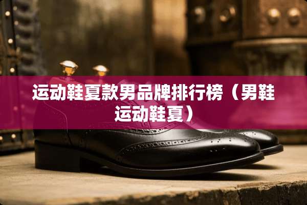 运动鞋夏款男品牌排行榜（男鞋运动鞋夏）