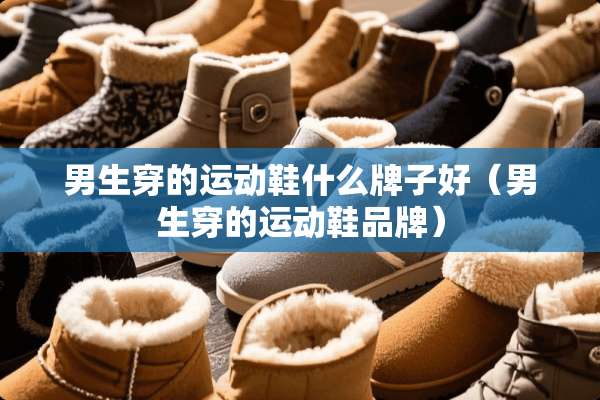 男生穿的运动鞋什么牌子好（男生穿的运动鞋品牌）