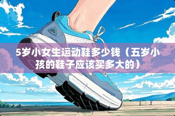 5岁小女生运动鞋多少钱（五岁小孩的鞋子应该买多大的）