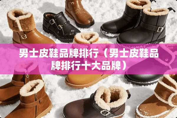 男士皮鞋品牌排行（男士皮鞋品牌排行十大品牌）