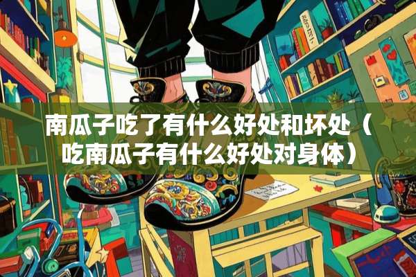 南瓜子吃了有什么好处和坏处（吃南瓜子有什么好处对身体）