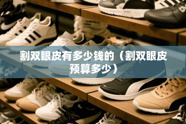 割双眼皮有多少钱的（割双眼皮预算多少）