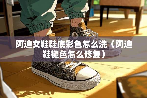 阿迪女鞋鞋底彩色怎么洗（阿迪鞋褪色怎么修复）
