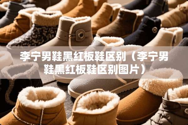 李宁男鞋黑红板鞋区别（李宁男鞋黑红板鞋区别图片）