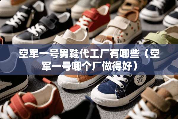 空军一号男鞋代工厂有哪些（空军一号哪个厂做得好）