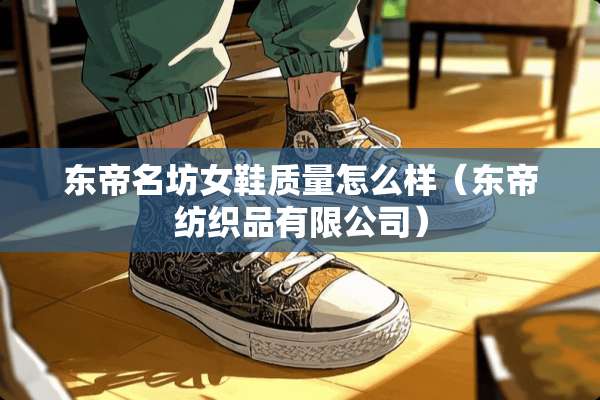 东帝名坊女鞋质量怎么样（东帝纺织品有限公司）