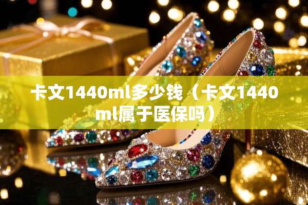 卡文1440ml多少钱（卡文1440ml属于医保吗）
