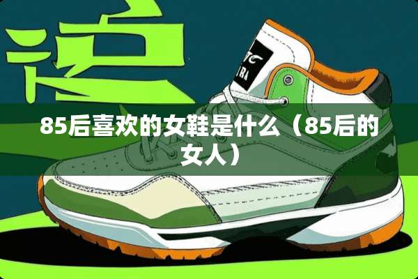85后喜欢的女鞋是什么（85后的女人）
