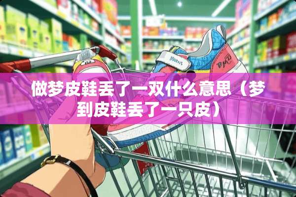 做梦皮鞋丢了一双什么意思（梦到皮鞋丢了一只皮）